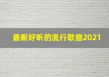 最新好听的流行歌曲2021