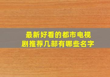 最新好看的都市电视剧推荐几部有哪些名字