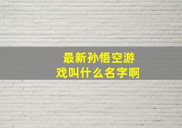 最新孙悟空游戏叫什么名字啊