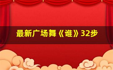 最新广场舞《谁》32步