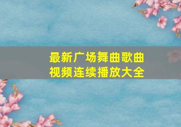 最新广场舞曲歌曲视频连续播放大全