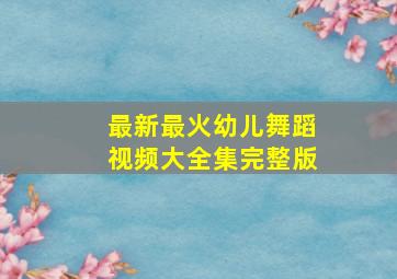 最新最火幼儿舞蹈视频大全集完整版