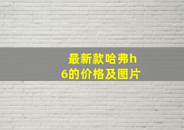 最新款哈弗h6的价格及图片