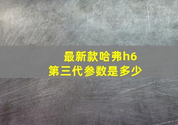 最新款哈弗h6第三代参数是多少