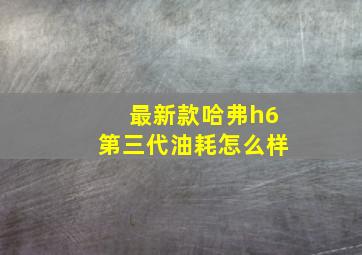 最新款哈弗h6第三代油耗怎么样