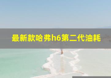 最新款哈弗h6第二代油耗