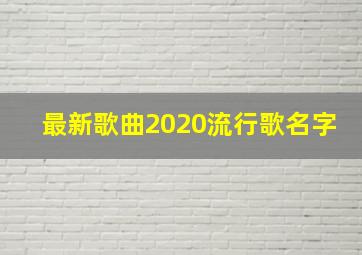 最新歌曲2020流行歌名字