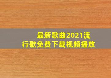 最新歌曲2021流行歌免费下载视频播放