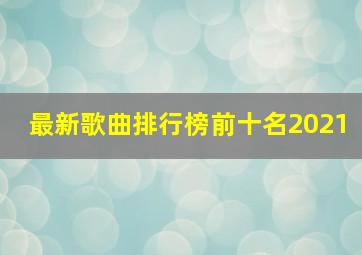 最新歌曲排行榜前十名2021