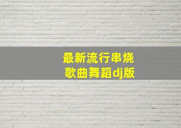 最新流行串烧歌曲舞蹈dj版