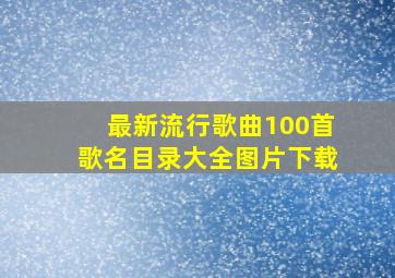 最新流行歌曲100首歌名目录大全图片下载