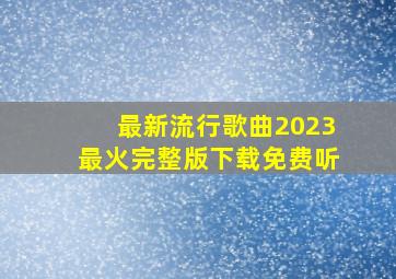 最新流行歌曲2023最火完整版下载免费听