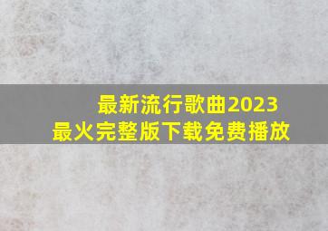 最新流行歌曲2023最火完整版下载免费播放