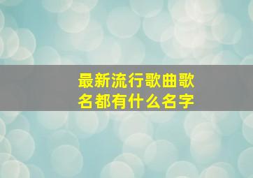 最新流行歌曲歌名都有什么名字