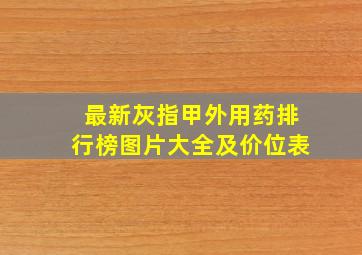 最新灰指甲外用药排行榜图片大全及价位表