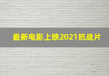 最新电影上映2021抗战片