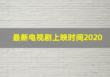 最新电视剧上映时间2020