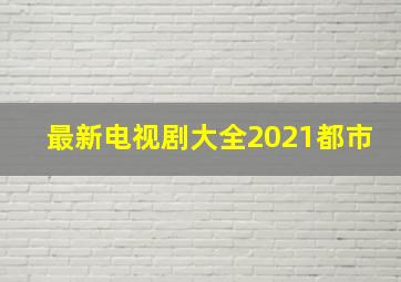 最新电视剧大全2021都市