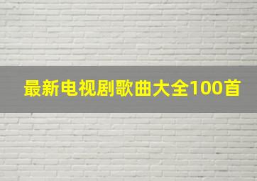 最新电视剧歌曲大全100首