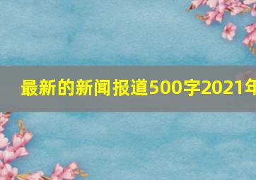 最新的新闻报道500字2021年