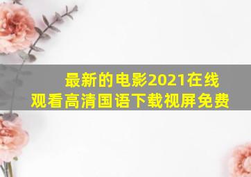 最新的电影2021在线观看高清国语下载视屏免费