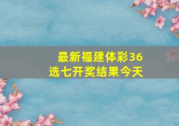 最新福建体彩36选七开奖结果今天