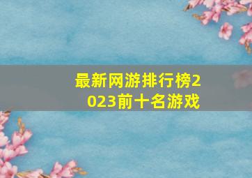 最新网游排行榜2023前十名游戏