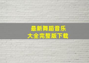 最新舞蹈音乐大全完整版下载