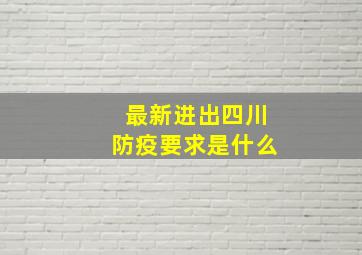 最新进出四川防疫要求是什么