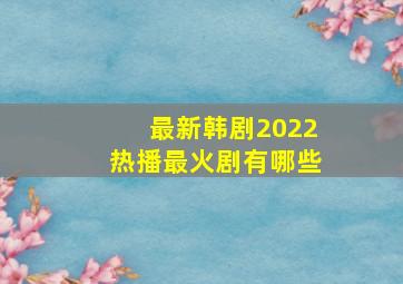 最新韩剧2022热播最火剧有哪些