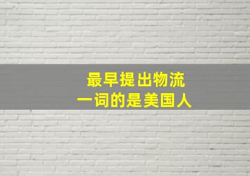 最早提出物流一词的是美国人