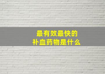 最有效最快的补血药物是什么