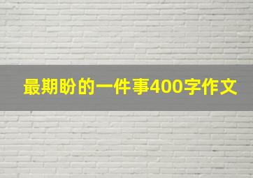 最期盼的一件事400字作文