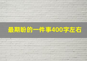 最期盼的一件事400字左右