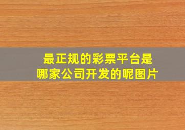 最正规的彩票平台是哪家公司开发的呢图片