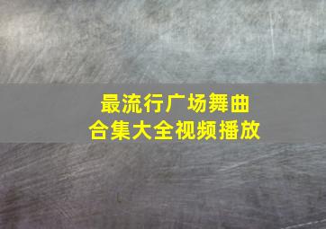 最流行广场舞曲合集大全视频播放