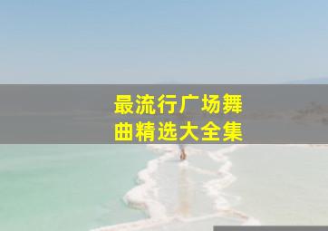 最流行广场舞曲精选大全集