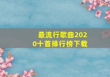 最流行歌曲2020十首排行榜下载