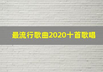 最流行歌曲2020十首歌唱