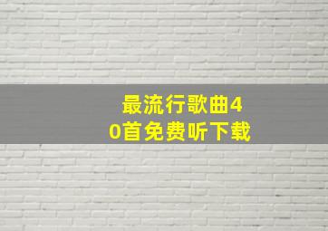 最流行歌曲40首免费听下载