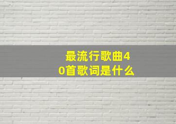 最流行歌曲40首歌词是什么