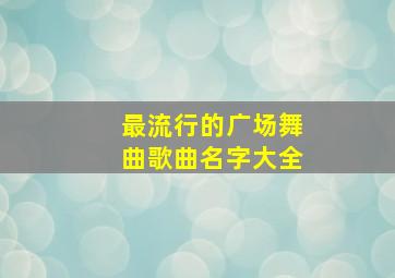 最流行的广场舞曲歌曲名字大全