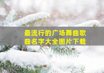 最流行的广场舞曲歌曲名字大全图片下载