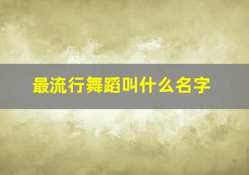 最流行舞蹈叫什么名字