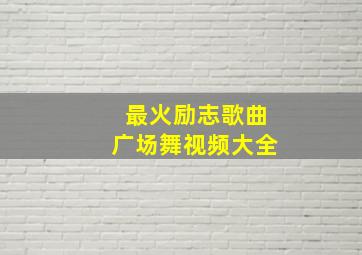 最火励志歌曲广场舞视频大全