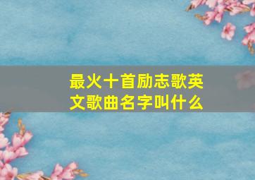 最火十首励志歌英文歌曲名字叫什么