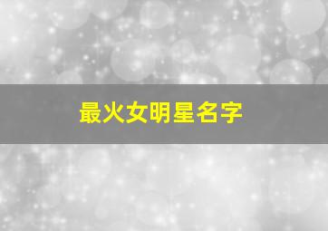 最火女明星名字