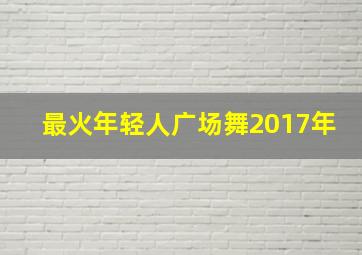 最火年轻人广场舞2017年