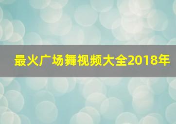 最火广场舞视频大全2018年