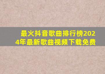 最火抖音歌曲排行榜2024年最新歌曲视频下载免费